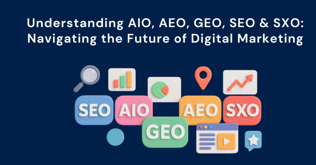 Understanding AIO, AEO, GEO, SEO & SXO: Navigating the Future of Digital Marketing